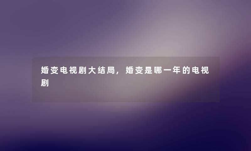 婚变电视剧大结局,婚变是哪一年的电视剧