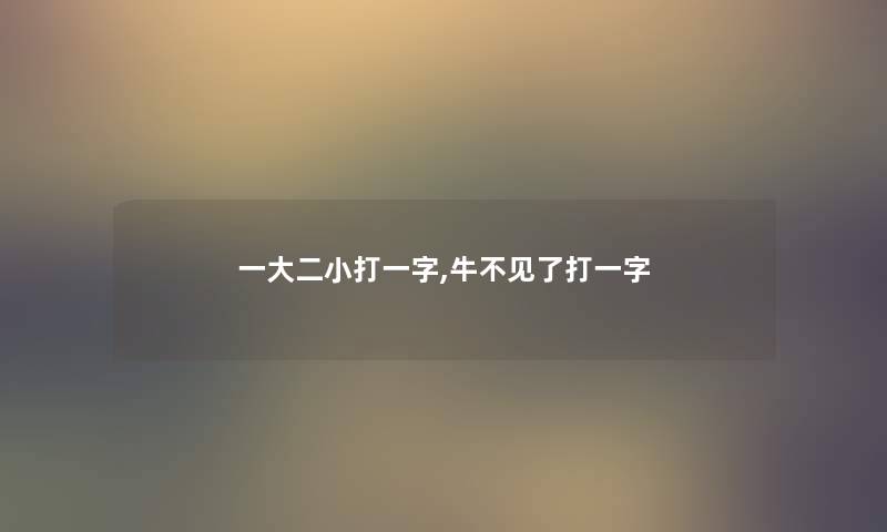 一大二小打一字,牛不见了打一字