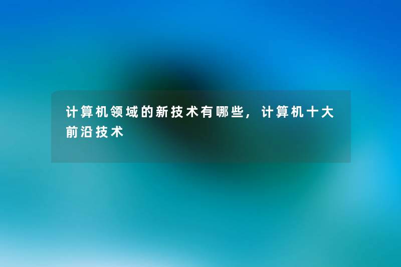 计算机领域的新技术有哪些,计算机一些前沿技术