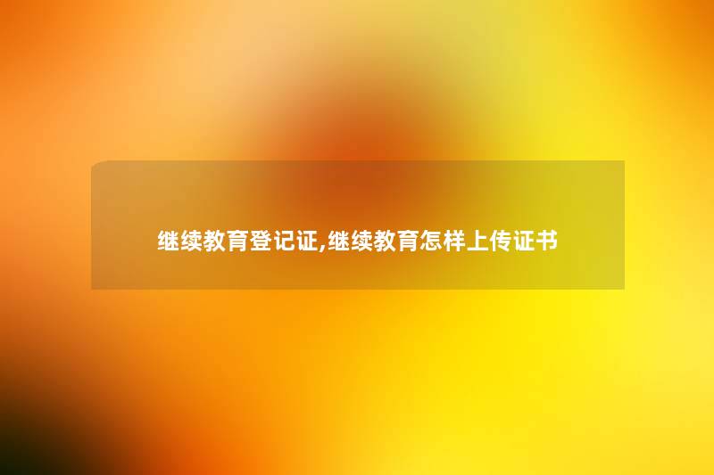 继续教育登记证,继续教育怎样上传证书