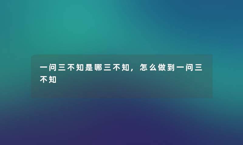 一问三不知是哪三不知,怎么做到一问三不知