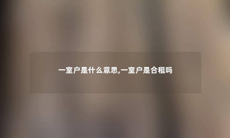 一室户是什么意思,一室户是合租吗