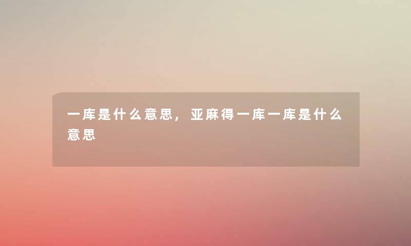 一库是什么意思,亚麻得一库一库是什么意思