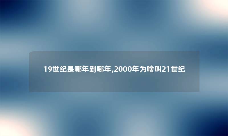 19世纪是哪年到哪年,2000年为啥叫21世纪