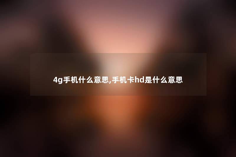 4g手机什么意思,手机卡hd是什么意思