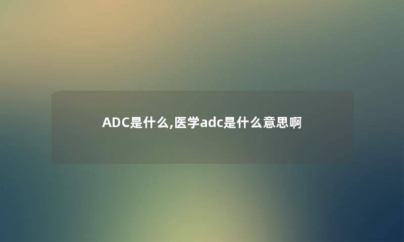 ADC是什么,医学adc是什么意思啊