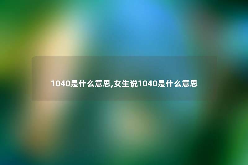 1040是什么意思,女生说1040是什么意思