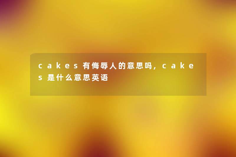 cakes有侮辱人的意思吗,cakes是什么意思英语