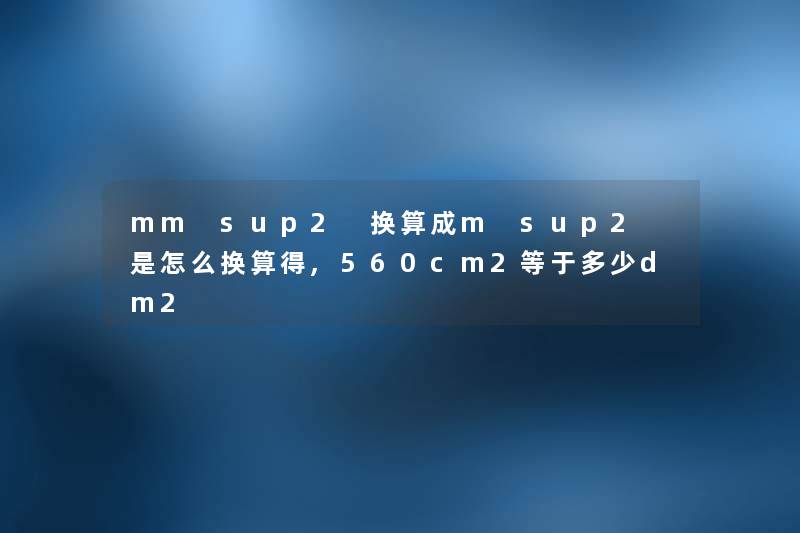 mm sup2 换算成m sup2 是怎么换算得,560cm2等于多少dm2