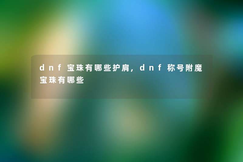 dnf宝珠有哪些护肩,dnf称号附魔宝珠有哪些