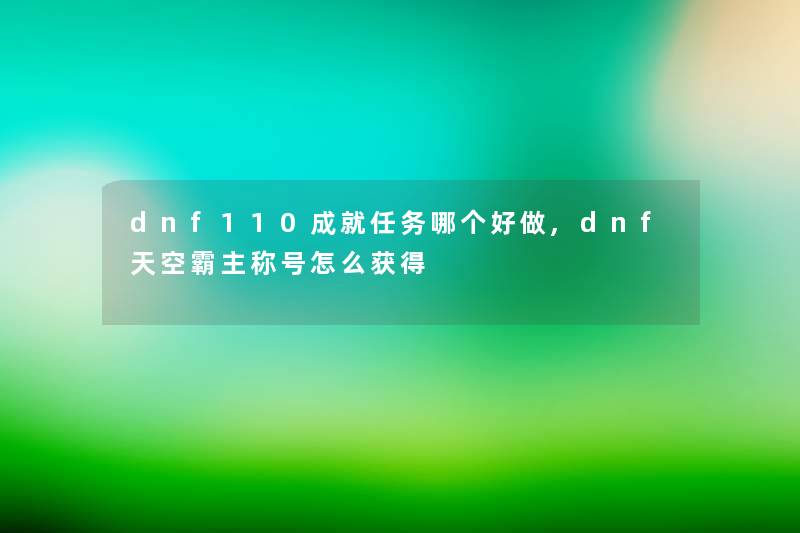 dnf110成就任务哪个好做,dnf天空霸主称号怎么获得