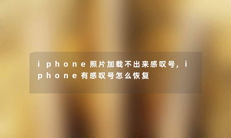 iphone照片加载不出来感叹号,iphone有感叹号怎么恢复