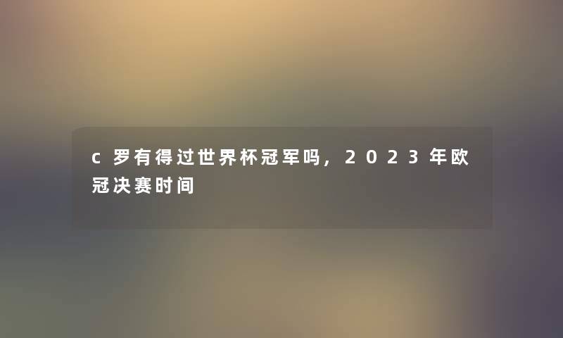 c罗有得过世界杯冠军吗,2023年欧冠决赛时间