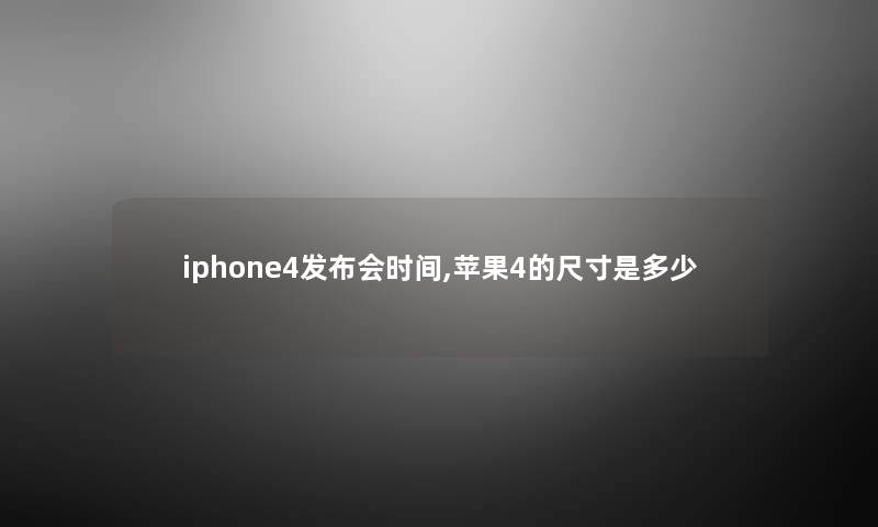 iphone4发布会时间,苹果4的尺寸是多少