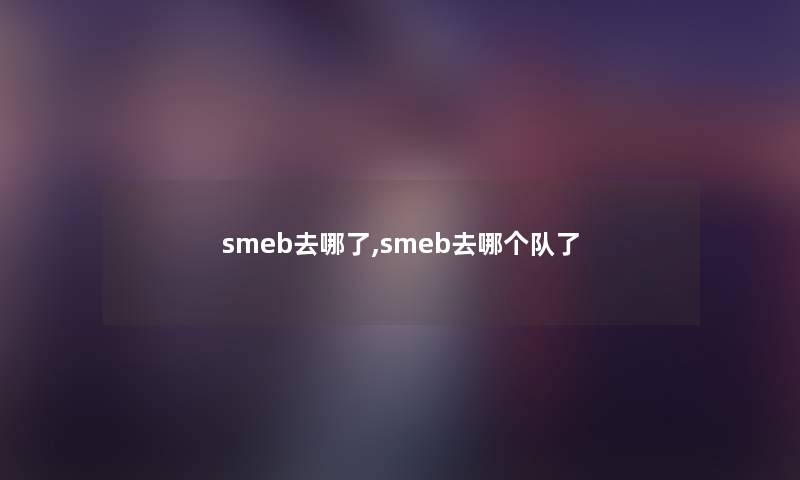 smeb去哪了,smeb去哪个队了