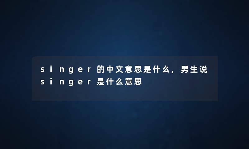 singer的中文意思是什么,男生说singer是什么意思