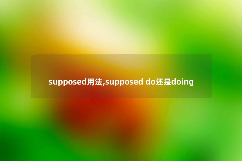 supposed用法,supposed do还是doing