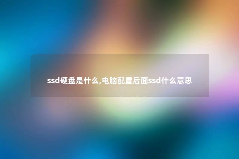 ssd硬盘是什么,电脑配置后面ssd什么意思