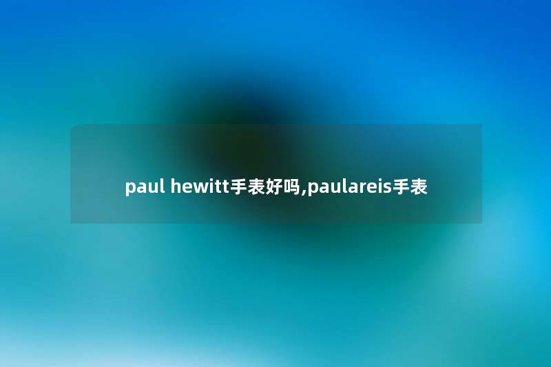 paul hewitt手表好吗,paulareis手表