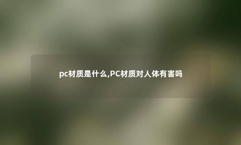 pc材质是什么,PC材质对人体有害吗