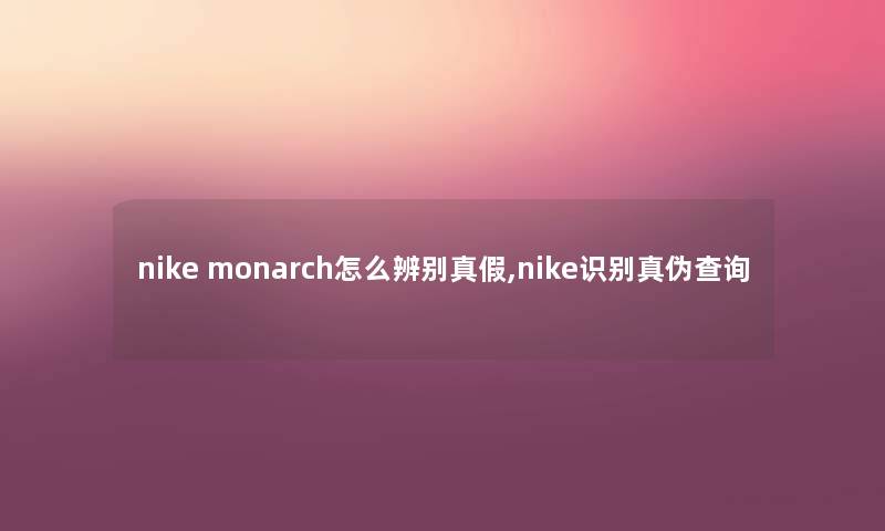 nike monarch怎么辨别真假,nike识别真伪查阅