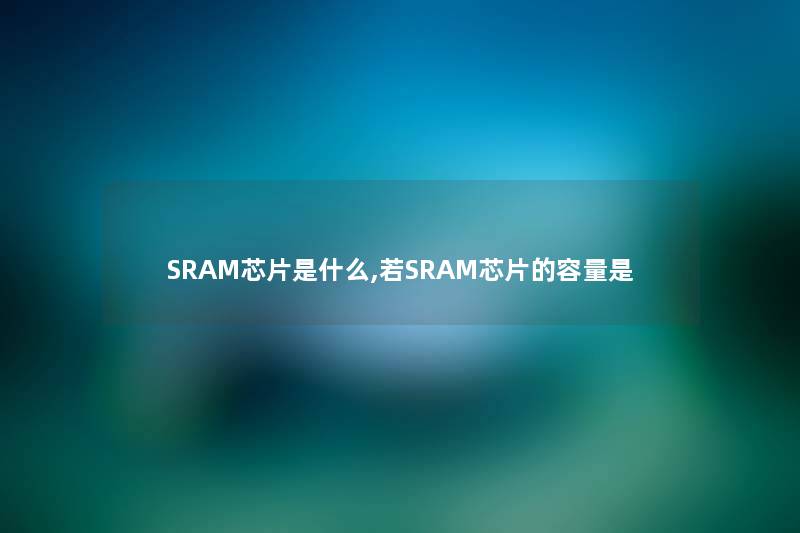 SRAM芯片是什么,若SRAM芯片的容量是