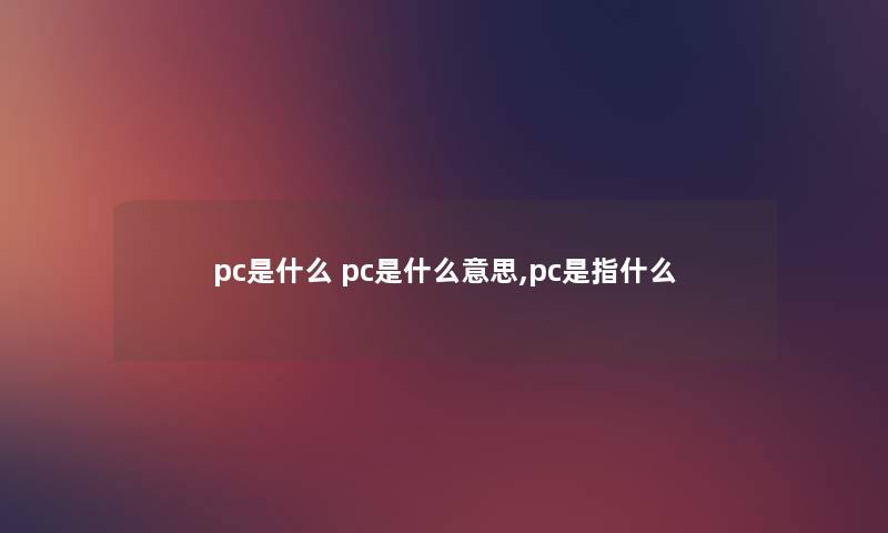 pc是什么 pc是什么意思,pc是指什么