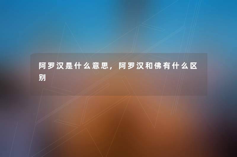 阿罗汉是什么意思,阿罗汉和佛有什么区别