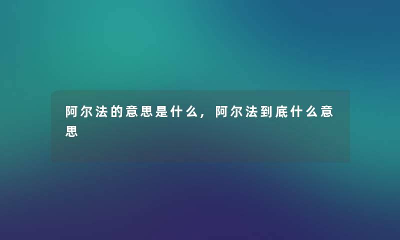 阿尔法的意思是什么,阿尔法到底什么意思