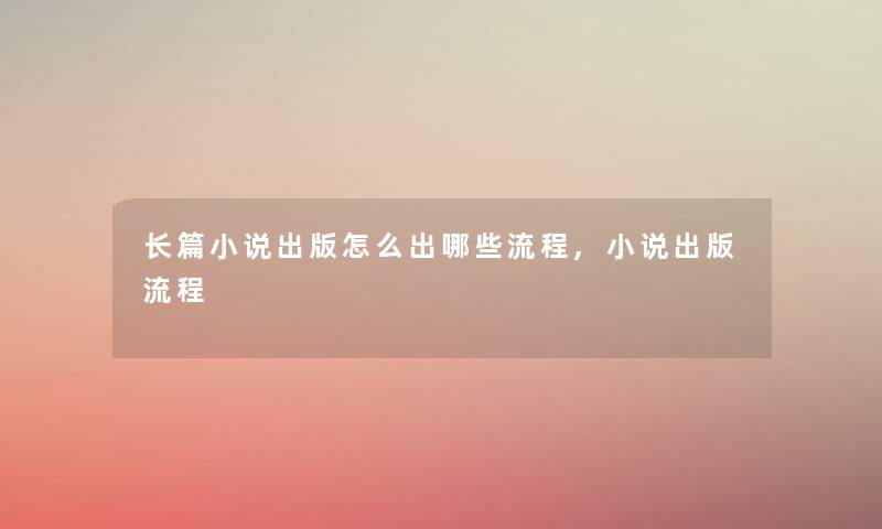 长篇小说出版怎么出哪些流程,小说出版流程