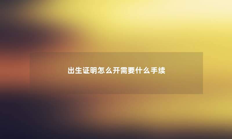 出生证明怎么开需要什么手续