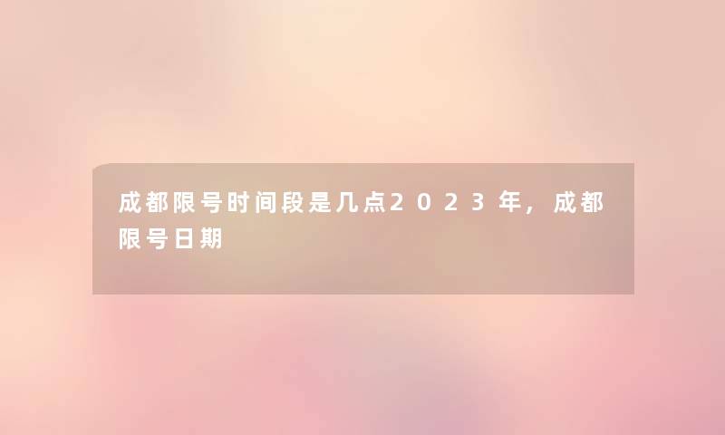 成都限号时间段是几点2023年,成都限号日期