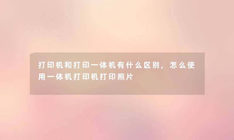 打印机和打印一体机有什么区别,怎么使用一体机打印机打印照片