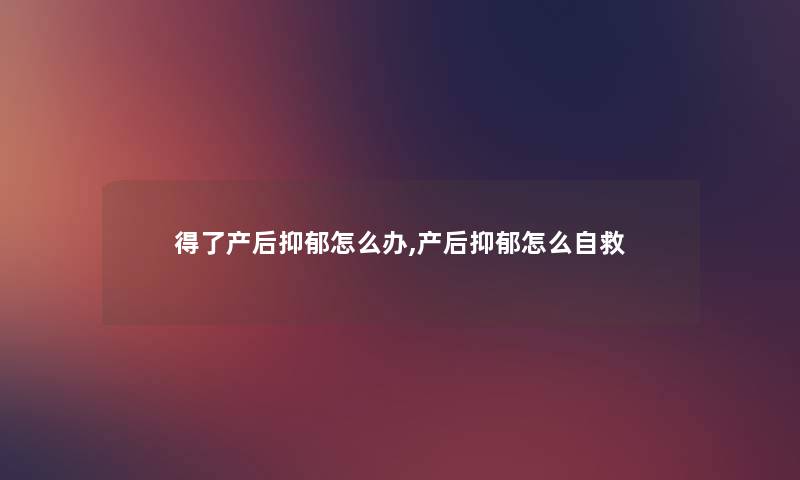 得了产后抑郁怎么办,产后抑郁怎么自救