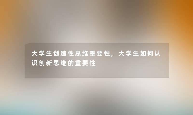 大学生创造性思维重要性,大学生如何认识创新思维的重要性