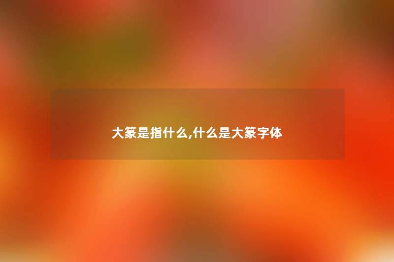 大篆是指什么,什么是大篆字体