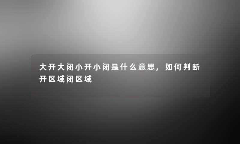 大开大闭小开小闭是什么意思,如何判断开区域闭区域