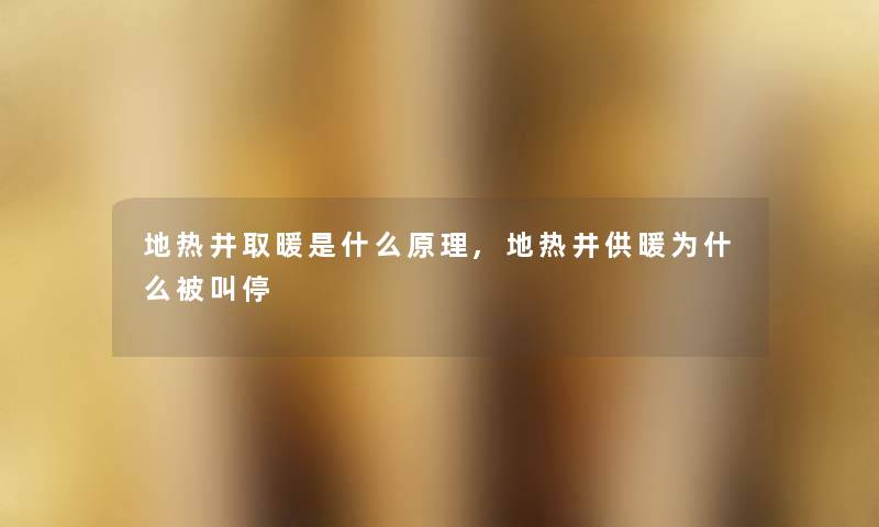 地热井取暖是什么原理,地热井供暖为什么被叫停