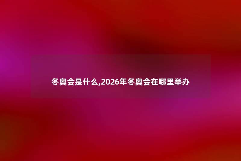 冬奥会是什么,2026年冬奥会在哪里举办