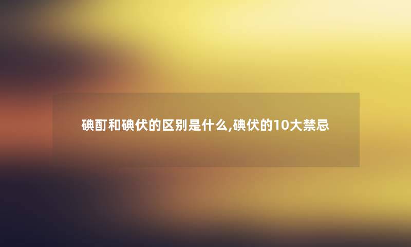 碘酊和碘伏的区别是什么,碘伏的10大禁忌