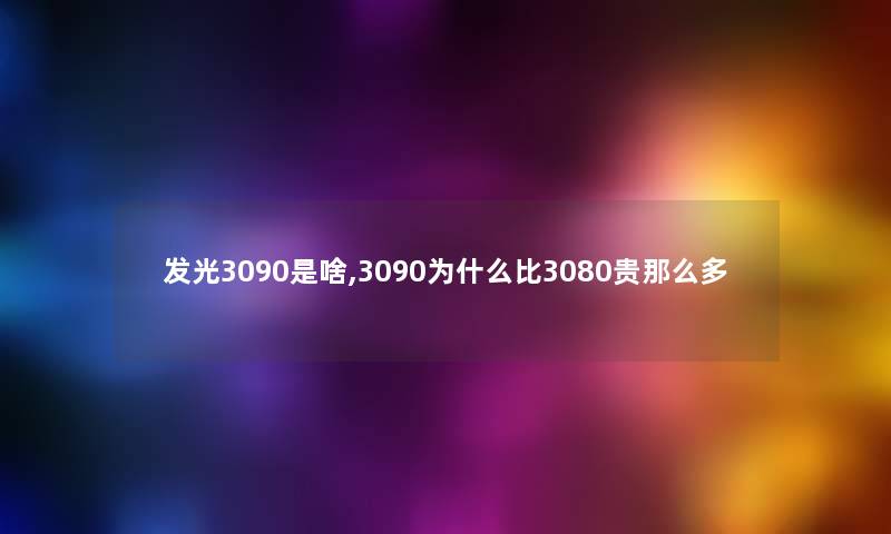 发光3090是啥,3090为什么比3080贵那么多