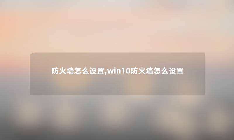 防火墙怎么设置,win10防火墙怎么设置