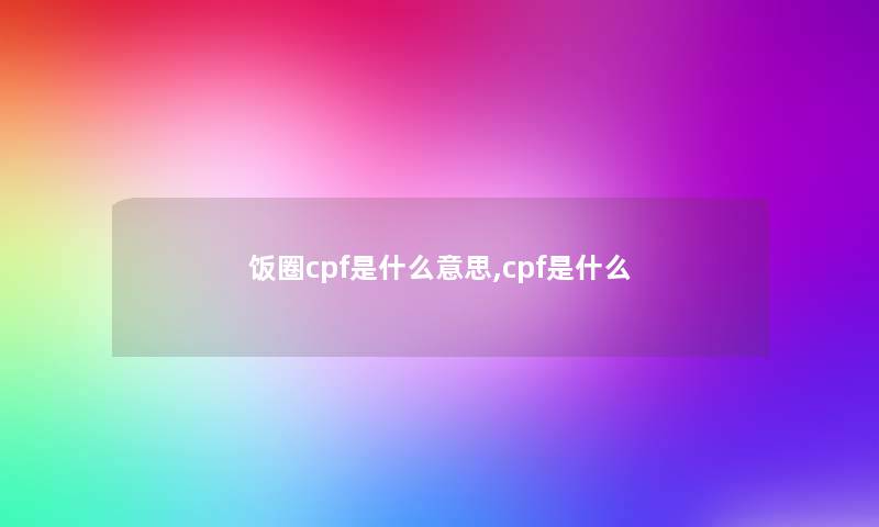 饭圈cpf是什么意思,cpf是什么