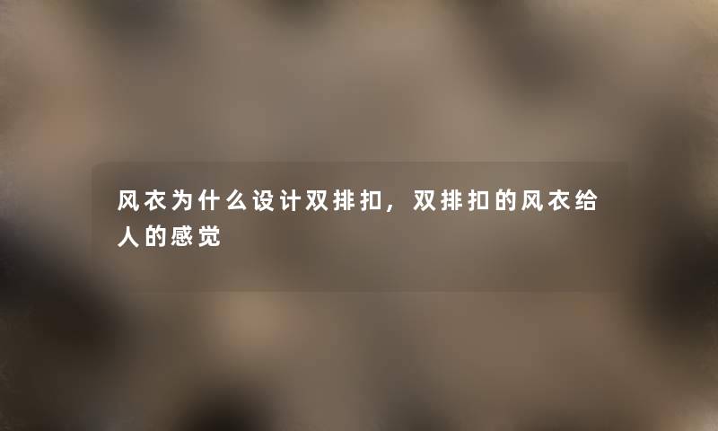 风衣为什么设计双排扣,双排扣的风衣给人的感觉