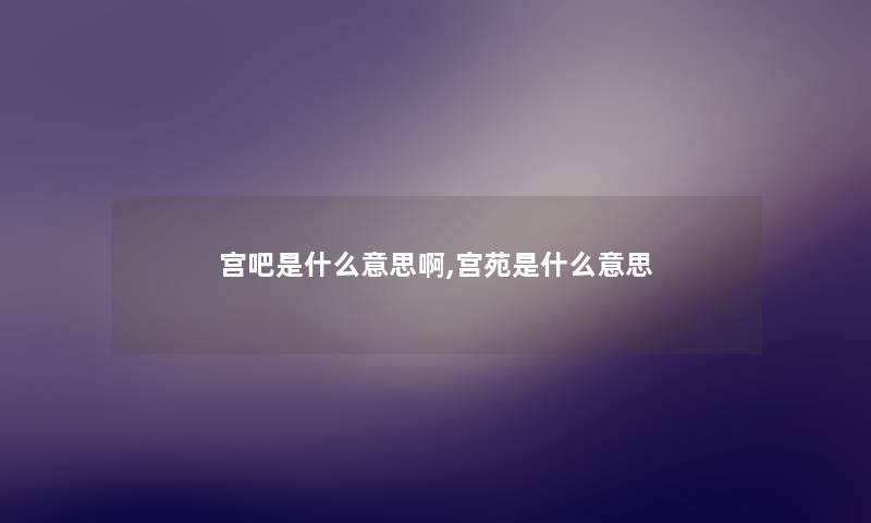 宫吧是什么意思啊,宫苑是什么意思