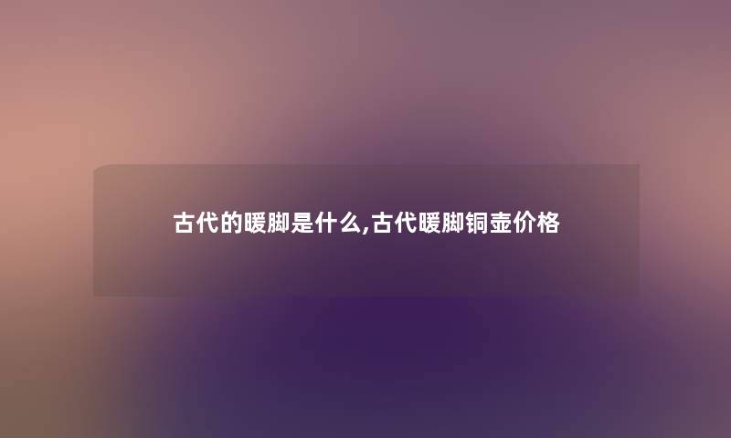 古代的暖脚是什么,古代暖脚铜壶价格