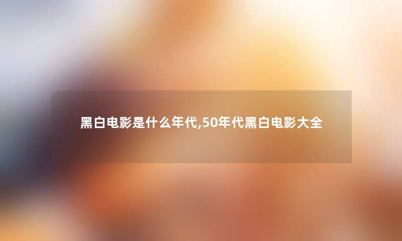 黑白电影是什么年代,50年代黑白电影大全