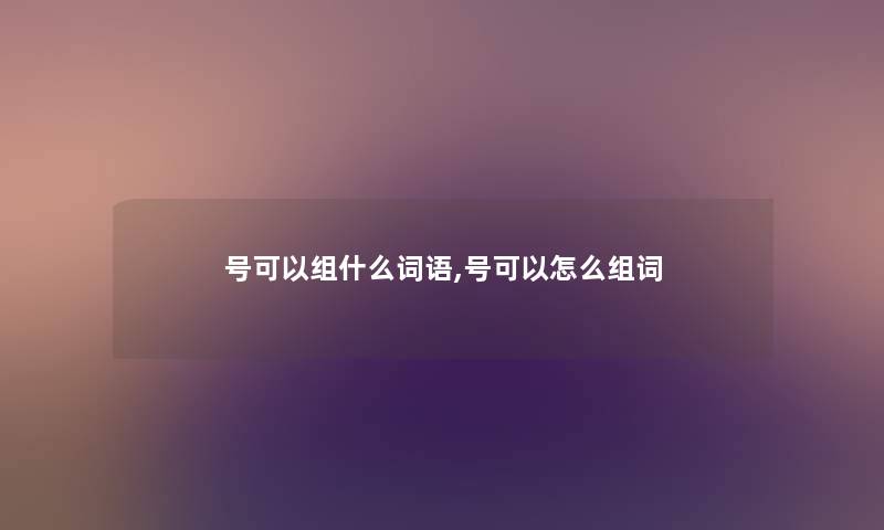 号可以组什么词语,号可以怎么组词