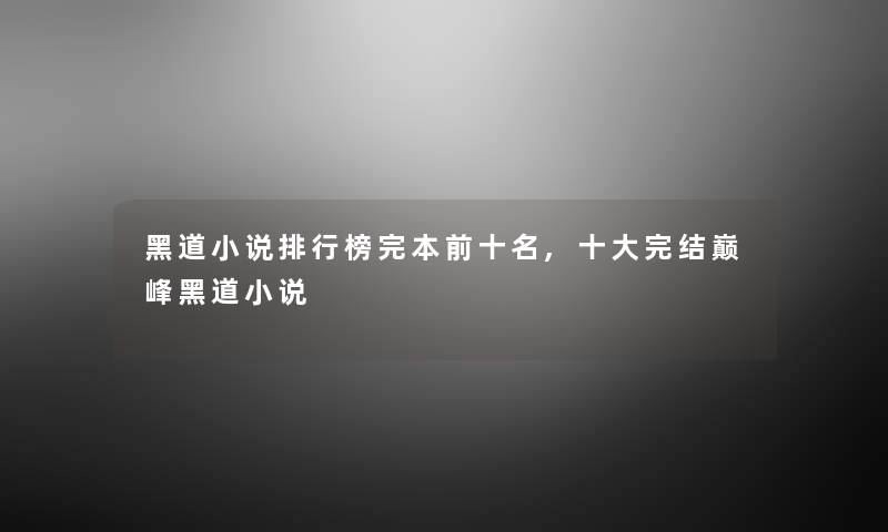 黑道小说整理榜完本前十名,一些完结巅峰黑道小说