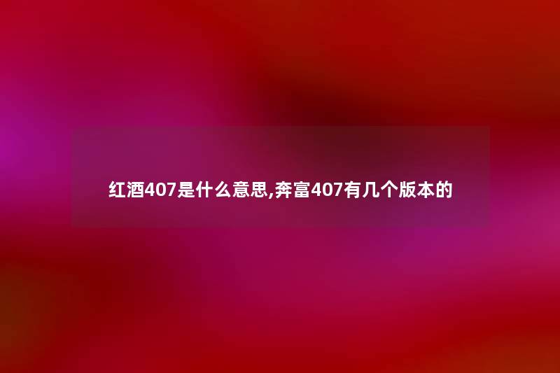 红酒407是什么意思,奔富407有几个版本的